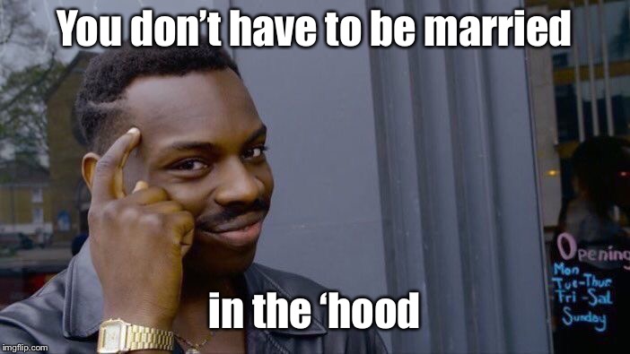 Roll Safe Think About It Meme | You don’t have to be married in the ‘hood | image tagged in memes,roll safe think about it | made w/ Imgflip meme maker