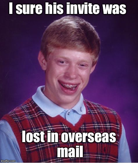 Bad Luck Brian Meme | I sure his invite was lost in overseas mail | image tagged in memes,bad luck brian | made w/ Imgflip meme maker