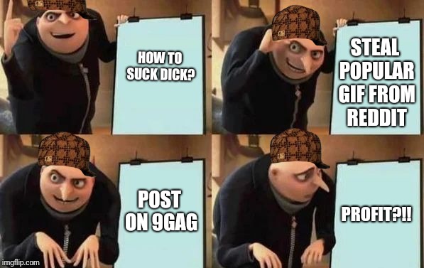Gru's Plan | STEAL POPULAR GIF FROM REDDIT; HOW TO SUCK DICK? POST ON 9GAG; PROFIT?!! | image tagged in gru's plan,scumbag | made w/ Imgflip meme maker