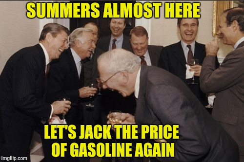 Highway Robbery  | SUMMERS ALMOST HERE; LET'S JACK THE PRICE OF GASOLINE AGAIN | image tagged in memes,laughing men in suits | made w/ Imgflip meme maker
