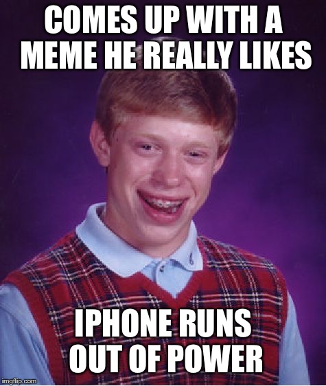 Bad Luck Brian Meme | COMES UP WITH A MEME HE REALLY LIKES; IPHONE RUNS OUT OF POWER | image tagged in memes,bad luck brian | made w/ Imgflip meme maker