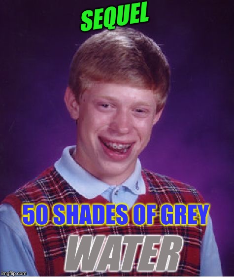 Bad Luck Brian Meme | SEQUEL 50 SHADES OF GREY WATER | image tagged in memes,bad luck brian | made w/ Imgflip meme maker