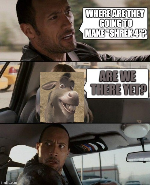 The Rock Driving Meme | WHERE ARE THEY GOING TO MAKE "SHREK 4"? ARE WE THERE YET? | image tagged in memes,the rock driving | made w/ Imgflip meme maker