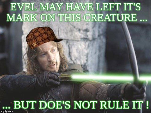 EVEL MAY HAVE LEFT IT'S MARK ON THIS CREATURE ... ... BUT DOE'S NOT RULE IT ! | made w/ Imgflip meme maker