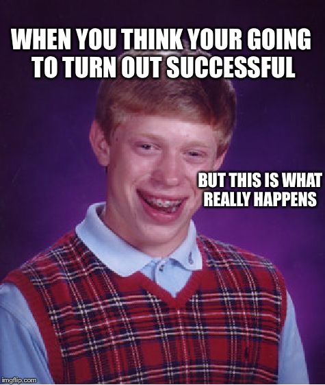 Bad Luck Brian Meme | WHEN YOU THINK YOUR GOING TO TURN OUT SUCCESSFUL; BUT THIS IS WHAT REALLY HAPPENS | image tagged in memes,bad luck brian | made w/ Imgflip meme maker
