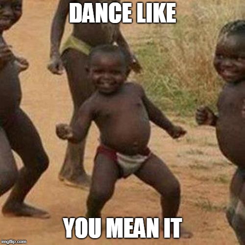 Third World Success Kid Meme | DANCE LIKE; YOU MEAN IT | image tagged in memes,third world success kid | made w/ Imgflip meme maker