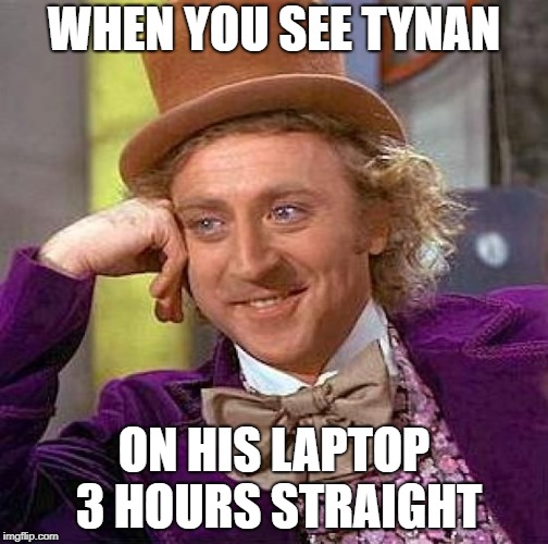 Creepy Condescending Wonka Meme | WHEN YOU SEE TYNAN; ON HIS LAPTOP 3 HOURS STRAIGHT | image tagged in memes,creepy condescending wonka | made w/ Imgflip meme maker