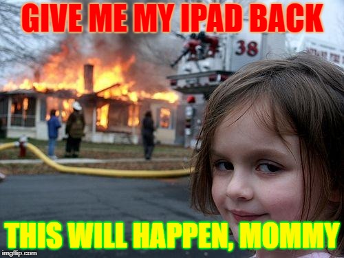 Disaster Girl Meme | GIVE ME MY IPAD BACK; THIS WILL HAPPEN, MOMMY | image tagged in memes,disaster girl | made w/ Imgflip meme maker