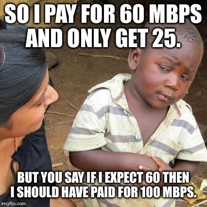 ISP Sales | SO I PAY FOR 60 MBPS AND ONLY GET 25. BUT YOU SAY IF I EXPECT 60 THEN I SHOULD HAVE PAID FOR 100 MBPS. | image tagged in memes,verizon,comcast,att,spectrum,isp | made w/ Imgflip meme maker