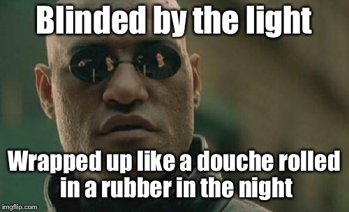 Matrix Morpheus Meme | Blinded by the light Wrapped up like a douche rolled in a rubber in the night | image tagged in memes,matrix morpheus | made w/ Imgflip meme maker