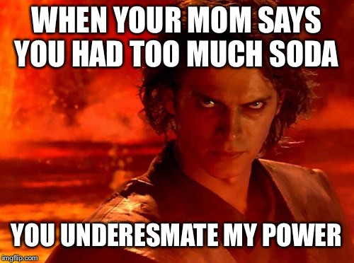 You Underestimate My Power Meme | WHEN YOUR MOM SAYS YOU HAD TOO MUCH SODA; YOU UNDERESMATE MY POWER | image tagged in memes,you underestimate my power | made w/ Imgflip meme maker
