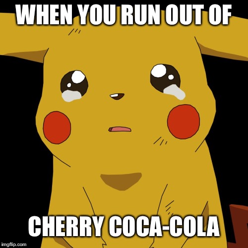 pokemon | WHEN YOU RUN OUT OF; CHERRY COCA-COLA | image tagged in pokemon | made w/ Imgflip meme maker