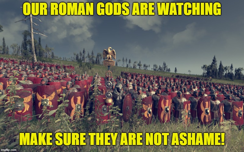 OUR ROMAN GODS ARE WATCHING; MAKE SURE THEY ARE NOT ASHAME! | image tagged in rome total war | made w/ Imgflip meme maker