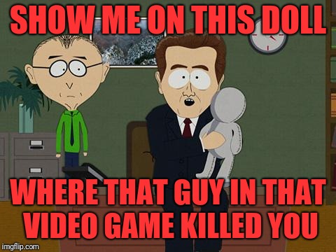 Show me on this doll | SHOW ME ON THIS DOLL; WHERE THAT GUY IN THAT VIDEO GAME KILLED YOU | image tagged in show me on this doll | made w/ Imgflip meme maker