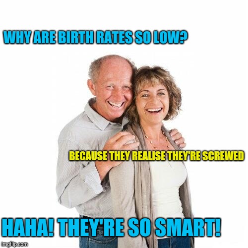 Scumbag baby boomers | WHY ARE BIRTH RATES SO LOW? BECAUSE THEY REALISE THEY'RE SCREWED; HAHA! THEY'RE SO SMART! | image tagged in scumbag baby boomers,baby boomers | made w/ Imgflip meme maker
