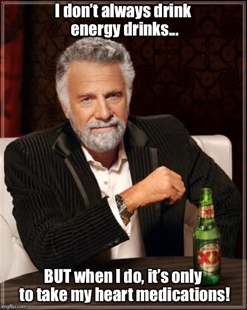 The Most Interesting Man In The World Meme | I don’t always drink energy drinks... BUT when I do, it’s only to take my heart medications! | image tagged in memes,the most interesting man in the world | made w/ Imgflip meme maker