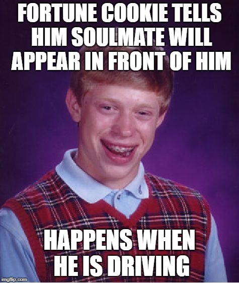 Bad Luck Brian Meme | FORTUNE COOKIE TELLS HIM SOULMATE WILL APPEAR IN FRONT OF HIM; HAPPENS WHEN HE IS DRIVING | image tagged in memes,bad luck brian | made w/ Imgflip meme maker