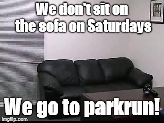 parkrun Sofa | We don't sit on the sofa on Saturdays; We go to parkrun! | image tagged in sofa | made w/ Imgflip meme maker