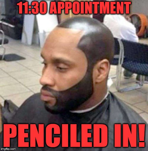 A fine line | 11:30 APPOINTMENT; PENCILED IN! | image tagged in silly,haircut,funny meme,neo | made w/ Imgflip meme maker