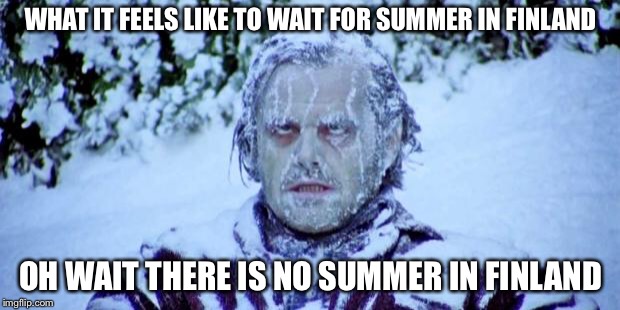 The Shining winter |  WHAT IT FEELS LIKE TO WAIT FOR SUMMER IN FINLAND; OH WAIT THERE IS NO SUMMER IN FINLAND | image tagged in the shining winter | made w/ Imgflip meme maker