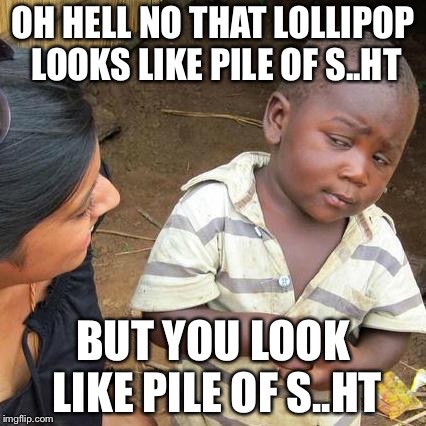 Third World Skeptical Kid | OH HELL NO THAT LOLLIPOP LOOKS LIKE PILE OF S..HT; BUT YOU LOOK LIKE PILE OF S..HT | image tagged in memes,third world skeptical kid | made w/ Imgflip meme maker