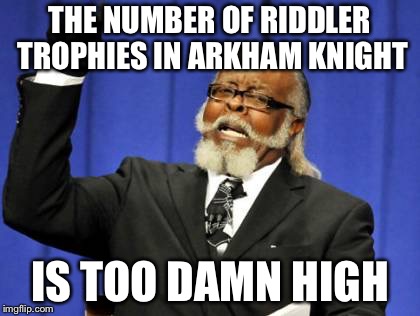Too Damn High Meme | THE NUMBER OF RIDDLER TROPHIES IN ARKHAM KNIGHT; IS TOO DAMN HIGH | image tagged in memes,too damn high | made w/ Imgflip meme maker