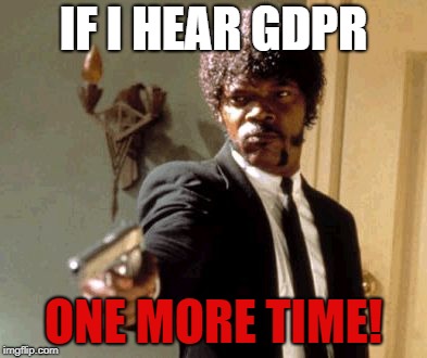 Say That Again I Dare You | IF I HEAR GDPR; ONE MORE TIME! | image tagged in memes,say that again i dare you | made w/ Imgflip meme maker
