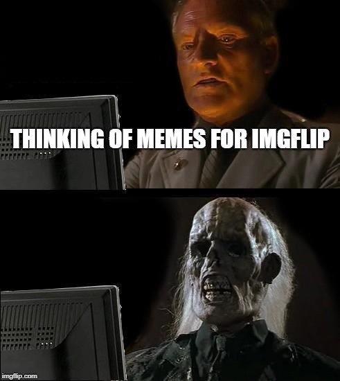 I'll Just Wait Here Meme | THINKING OF MEMES FOR IMGFLIP | image tagged in memes,ill just wait here,meanwhile on imgflip,imgflip,imgflip humor,thinking | made w/ Imgflip meme maker