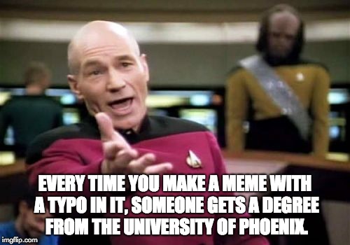 Picard Wtf Meme | EVERY TIME YOU MAKE A MEME WITH A TYPO IN IT, SOMEONE GETS A DEGREE FROM THE UNIVERSITY OF PHOENIX. | image tagged in memes,picard wtf | made w/ Imgflip meme maker