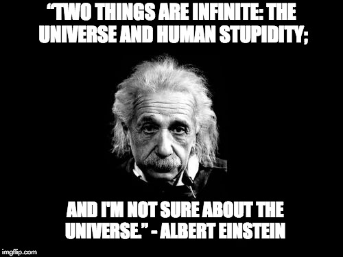 Albert Einstein 1 | “TWO THINGS ARE INFINITE: THE UNIVERSE AND HUMAN STUPIDITY;; AND I'M NOT SURE ABOUT THE UNIVERSE.” - ALBERT EINSTEIN | image tagged in memes,albert einstein 1 | made w/ Imgflip meme maker