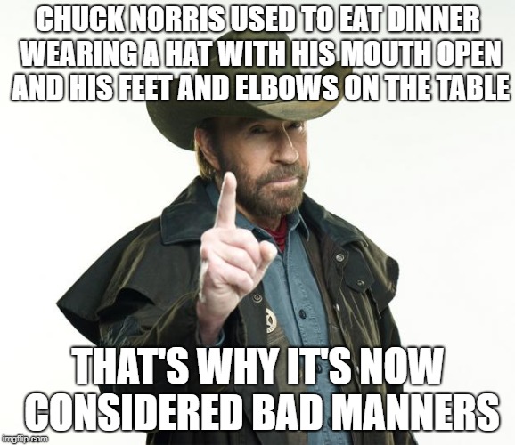Never think that you'll get away with mocking THE CHUCK!!! | CHUCK NORRIS USED TO EAT DINNER WEARING A HAT WITH HIS MOUTH OPEN AND HIS FEET AND ELBOWS ON THE TABLE; THAT'S WHY IT'S NOW CONSIDERED BAD MANNERS | image tagged in memes,chuck norris finger,chuck norris,dank memes,funny,offensive | made w/ Imgflip meme maker