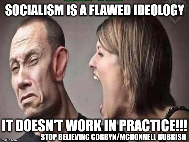 Corbyn/McDonnell - Socialism doesn't work | SOCIALISM IS A FLAWED IDEOLOGY; IT DOESN'T WORK IN PRACTICE!!! STOP BELIEVING CORBYN/MCDONNELL RUBBISH | image tagged in corbyn eww,labour economics,communist socialist,anti-semitism,funny,wearecorbyn | made w/ Imgflip meme maker