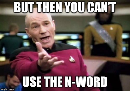 Picard Wtf Meme | BUT THEN YOU CAN’T USE THE N-WORD | image tagged in memes,picard wtf | made w/ Imgflip meme maker