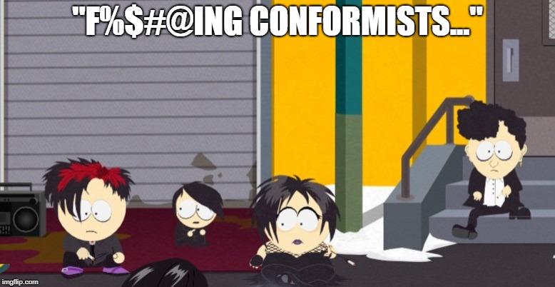 World Goth Day is so commercialized  | "F%$#@ING CONFORMISTS..." | image tagged in south park,memes,goths | made w/ Imgflip meme maker