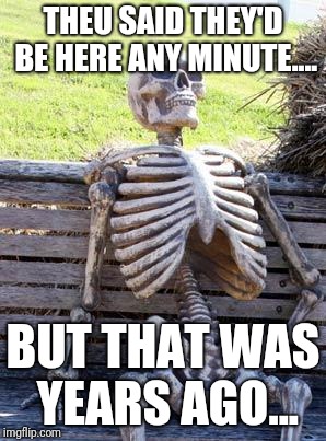 Waiting Skeleton | THEU SAID THEY'D BE HERE ANY MINUTE.... BUT THAT WAS YEARS AGO... | image tagged in memes,waiting skeleton | made w/ Imgflip meme maker