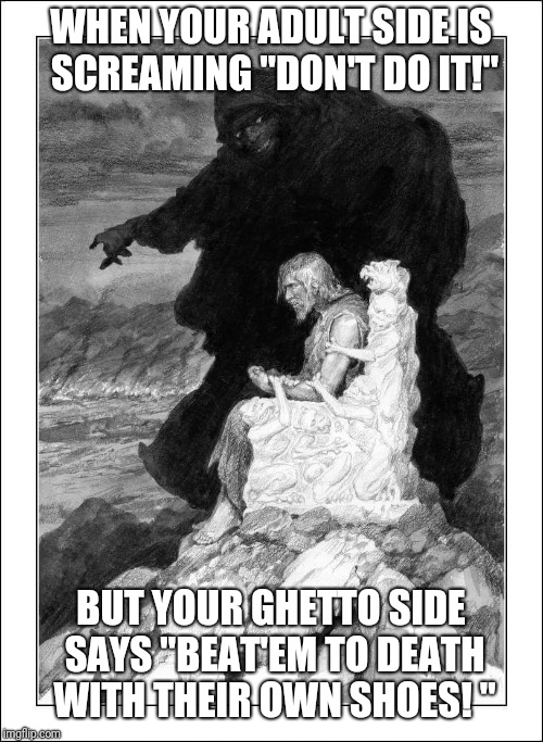 Their own shoes.  | WHEN YOUR ADULT SIDE IS SCREAMING "DON'T DO IT!"; BUT YOUR GHETTO SIDE SAYS "BEAT'EM TO DEATH WITH THEIR OWN SHOES! " | image tagged in hurin and morgoth,tolkien,ghetto,fight,conscience,beating | made w/ Imgflip meme maker
