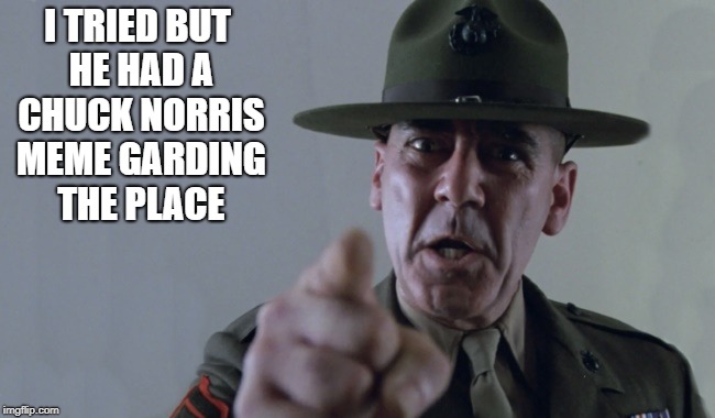 full metal jacket   | I TRIED BUT HE HAD A CHUCK NORRIS MEME GARDING THE PLACE | image tagged in full metal jacket | made w/ Imgflip meme maker
