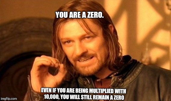One Does Not Simply | YOU ARE A ZERO. EVEN IF YOU ARE BEING MULTIPLIED WITH 10,000, YOU WILL STILL REMAIN A ZERO | image tagged in memes,one does not simply | made w/ Imgflip meme maker