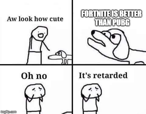 Oh no, it's retarded (template) | FORTNITE IS BETTER THAN PUBG | image tagged in oh no it's retarded (template) | made w/ Imgflip meme maker