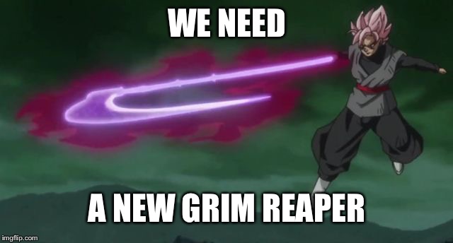 WE NEED; A NEW GRIM REAPER | image tagged in gokublack | made w/ Imgflip meme maker