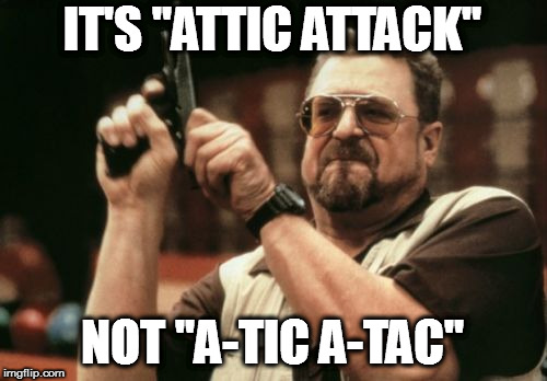 Am I The Only One Around Here Meme | IT'S "ATTIC ATTACK"; NOT "A-TIC A-TAC" | image tagged in memes,am i the only one around here | made w/ Imgflip meme maker