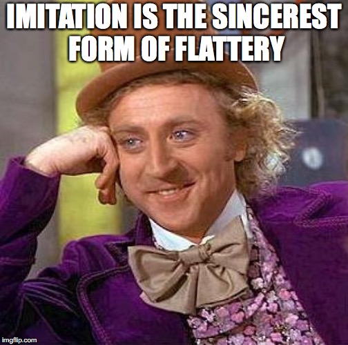 Creepy Condescending Wonka Meme | IMITATION IS THE SINCEREST FORM OF FLATTERY | image tagged in memes,creepy condescending wonka | made w/ Imgflip meme maker
