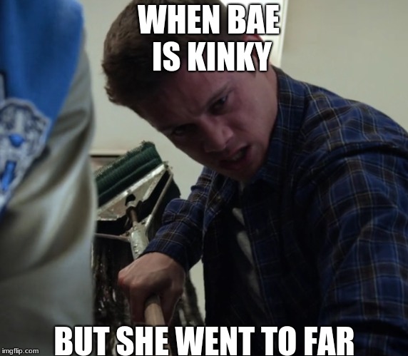 WHEN BAE IS KINKY; BUT SHE WENT TO FAR | image tagged in 13 reasons why | made w/ Imgflip meme maker