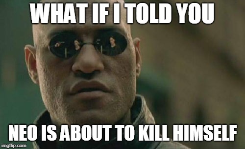 It's All In The Glasses | WHAT IF I TOLD YOU; NEO IS ABOUT TO KILL HIMSELF | image tagged in memes,matrix morpheus | made w/ Imgflip meme maker