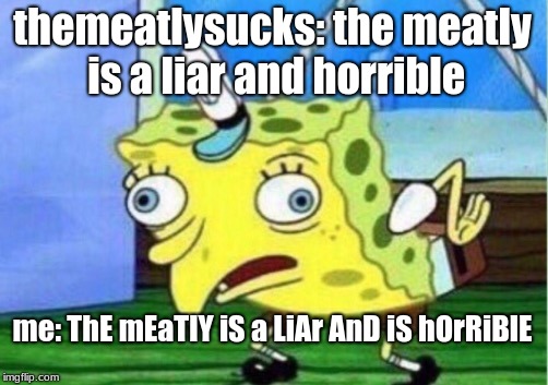 Mocking Spongebob | themeatlysucks: the meatly is a liar and horrible; me: ThE mEaTlY iS a LiAr AnD iS hOrRiBlE | image tagged in memes,mocking spongebob | made w/ Imgflip meme maker