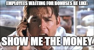 Show me the money | EMPLOYEES WAITING FOR BONUSES BE LIKE:; SHOW ME THE MONEY | image tagged in show me the money | made w/ Imgflip meme maker