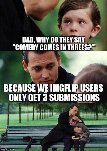 Finding Neverland | DAD, WHY DO THEY SAY "COMEDY COMES IN THREES?"'; BECAUSE WE IMGFLIP USERS ONLY GET 3 SUBMISSIONS | image tagged in memes,finding neverland | made w/ Imgflip meme maker