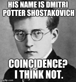 HIS NAME IS DMITRI POTTER SHOSTAKOVICH; COINCIDENCE? I THINK NOT. | image tagged in dmitri potter shostakovich | made w/ Imgflip meme maker