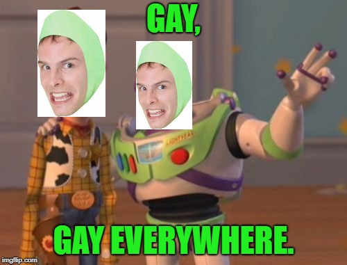 X, X Everywhere | GAY, GAY EVERYWHERE. | image tagged in memes,x x everywhere | made w/ Imgflip meme maker