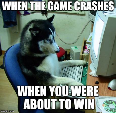 I Have No Idea What I Am Doing Meme | WHEN THE GAME CRASHES; WHEN YOU WERE ABOUT TO WIN | image tagged in memes,i have no idea what i am doing | made w/ Imgflip meme maker